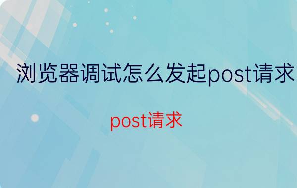 浏览器调试怎么发起post请求 post请求，提示400，怎么破？